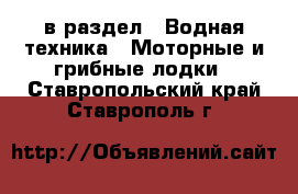  в раздел : Водная техника » Моторные и грибные лодки . Ставропольский край,Ставрополь г.